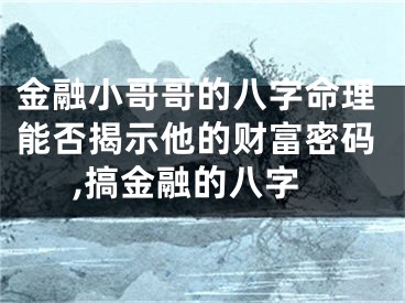 金融小哥哥的八字命理能否揭示他的财富密码,搞金融的八字