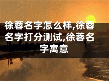 徐蓉名字怎么样,徐蓉名字打分测试,徐蓉名字寓意