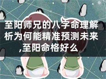 至阳师兄的八字命理解析为何能精准预测未来,至阳命格好么