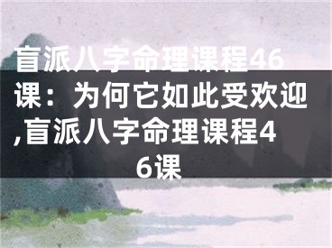 盲派八字命理课程46课：为何它如此受欢迎,盲派八字命理课程46课
