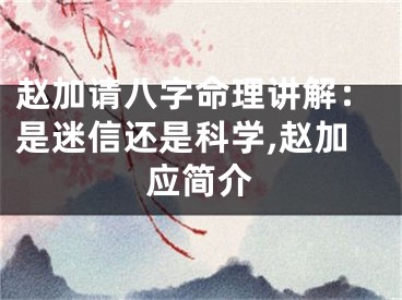 赵加请八字命理讲解：是迷信还是科学,赵加应简介