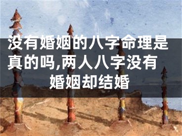 没有婚姻的八字命理是真的吗,两人八字没有婚姻却结婚