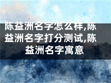 陈益洲名字怎么样,陈益洲名字打分测试,陈益洲名字寓意