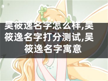 吴筱逸名字怎么样,吴筱逸名字打分测试,吴筱逸名字寓意