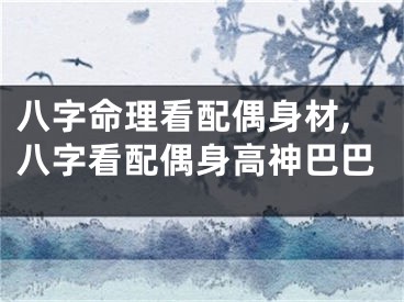 八字命理看配偶身材,八字看配偶身高神巴巴