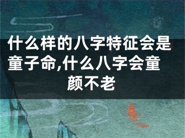 什么样的八字特征会是童子命,什么八字会童颜不老