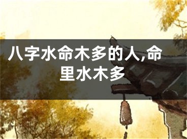 八字水命木多的人,命里水木多