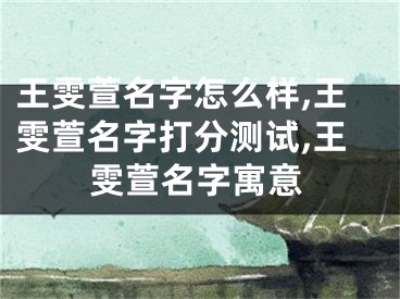 王雯萱名字怎么样,王雯萱名字打分测试,王雯萱名字寓意