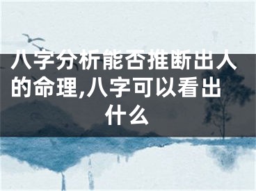 八字分析能否推断出人的命理,八字可以看出什么