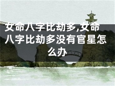 女命八字比劫多,女命八字比劫多没有官星怎么办
