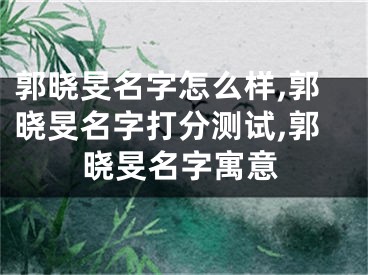 郭晓旻名字怎么样,郭晓旻名字打分测试,郭晓旻名字寓意