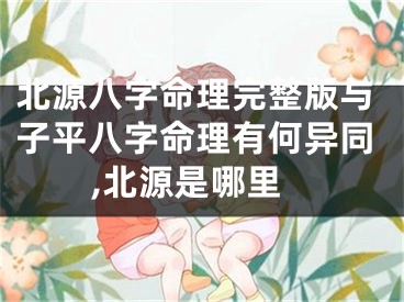 北源八字命理完整版与子平八字命理有何异同,北源是哪里