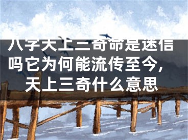 八字天上三奇命是迷信吗它为何能流传至今,天上三奇什么意思