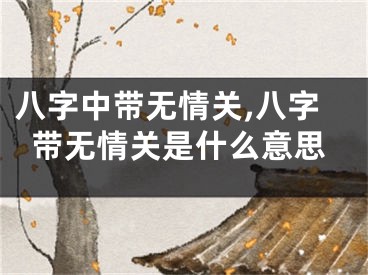 八字中带无情关,八字带无情关是什么意思