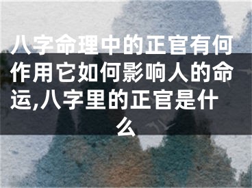八字命理中的正官有何作用它如何影响人的命运,八字里的正官是什么