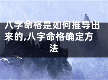 八字命格是如何推导出来的,八字命格确定方法