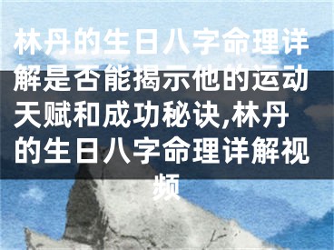 林丹的生日八字命理详解是否能揭示他的运动天赋和成功秘诀,林丹的生日八字命理详解视频