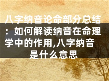 八字纳音论命部分总结:如何解读纳音在命理学中的作用,八字纳音是什么意思