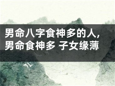 男命八字食神多的人,男命食神多 子女缘薄