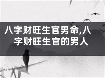 八字财旺生官男命,八字财旺生官的男人