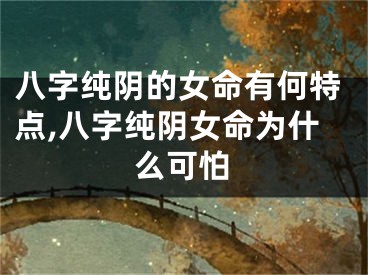 八字纯阴的女命有何特点,八字纯阴女命为什么可怕