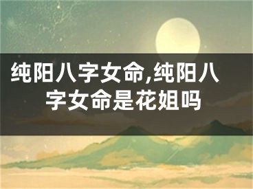 纯阳八字女命,纯阳八字女命是花姐吗
