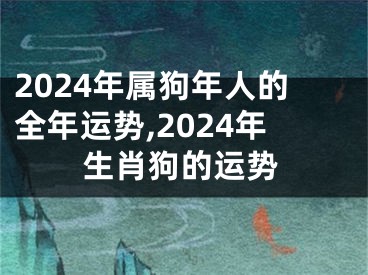 2024年属狗年人的全年运势,2024年生肖狗的运势