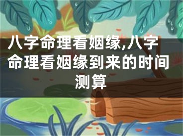 八字命理看姻缘,八字命理看姻缘到来的时间测算