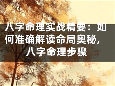 八字命理实战精要:如何准确解读命局奥秘,八字命理步骤