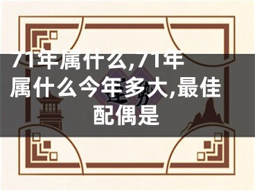 71年属什么,71年属什么今年多大,最佳配偶是