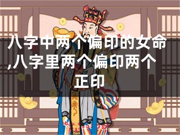 八字中两个偏印的女命,八字里两个偏印两个正印