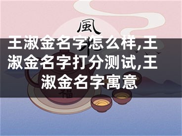 王淑金名字怎么样,王淑金名字打分测试,王淑金名字寓意