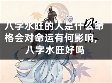 八字水旺的人是什么命格会对命运有何影响,八字水旺好吗