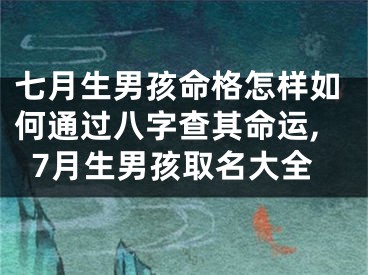 七月生男孩命格怎样如何通过八字查其命运,7月生男孩取名大全