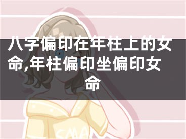 八字偏印在年柱上的女命,年柱偏印坐偏印女命