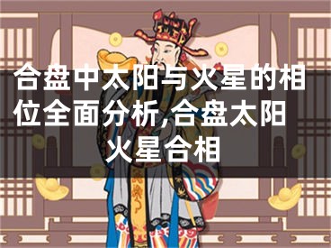 合盘中太阳与火星的相位全面分析,合盘太阳火星合相
