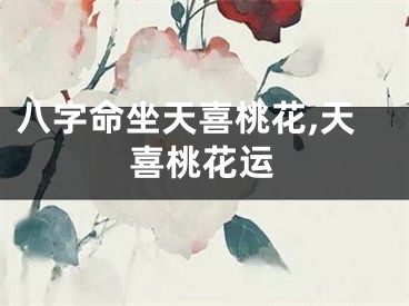 八字命坐天喜桃花,天喜桃花运