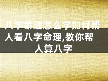 八字命理怎么学如何帮人看八字命理,教你帮人算八字