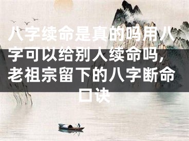 八字续命是真的吗用八字可以给别人续命吗,老祖宗留下的八字断命口诀