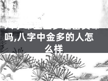 八字命里金多是富贵命吗,八字中金多的人怎么样
