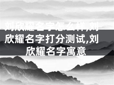 刘欣耀名字怎么样,刘欣耀名字打分测试,刘欣耀名字寓意