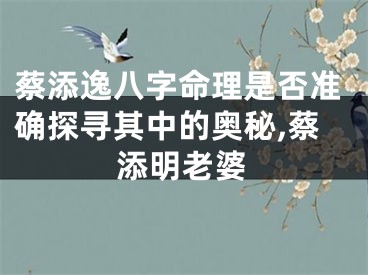 蔡添逸八字命理是否准确探寻其中的奥秘,蔡添明老婆