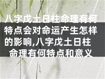 八字戊土日柱命理有何特点会对命运产生怎样的影响,八字戊土日柱命理有何特点和意义