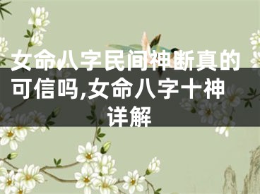 女命八字民间神断真的可信吗,女命八字十神详解