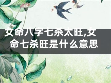 女命八字七杀太旺,女命七杀旺是什么意思