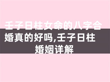 壬子日柱女命的八字合婚真的好吗,壬子日柱婚姻详解