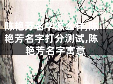 陈艳芳名字怎么样,陈艳芳名字打分测试,陈艳芳名字寓意