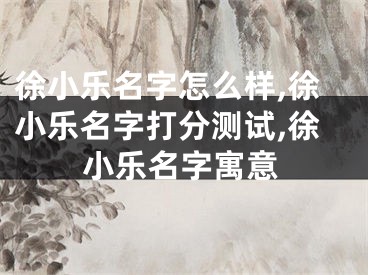 徐小乐名字怎么样,徐小乐名字打分测试,徐小乐名字寓意