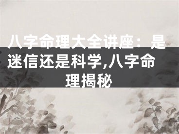 八字命理大全讲座：是迷信还是科学,八字命理揭秘