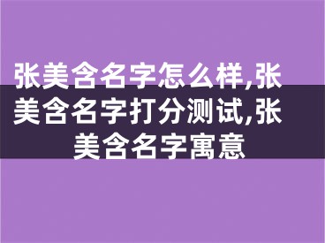 张美含名字怎么样,张美含名字打分测试,张美含名字寓意
